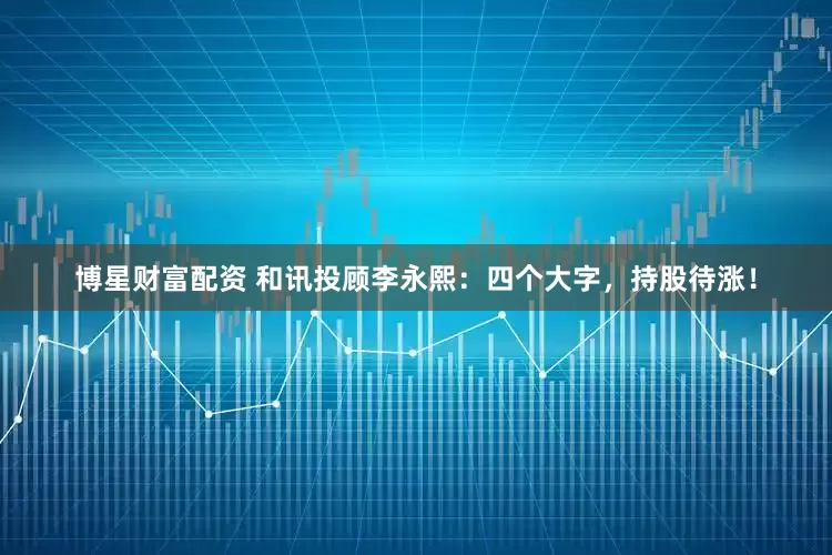 博星财富配资 和讯投顾李永熙：四个大字，持股待涨！