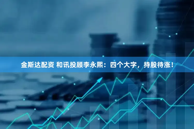 金斯达配资 和讯投顾李永熙：四个大字，持股待涨！