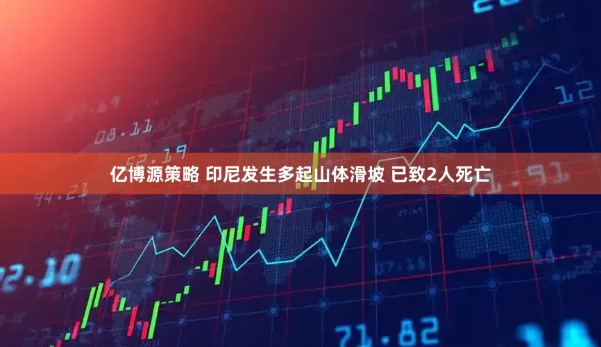 亿博源策略 印尼发生多起山体滑坡 已致2人死亡