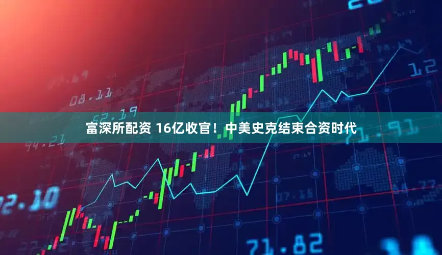 富深所配资 16亿收官！中美史克结束合资时代