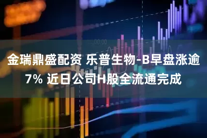 金瑞鼎盛配资 乐普生物-B早盘涨逾7% 近日公司H股全流通完成