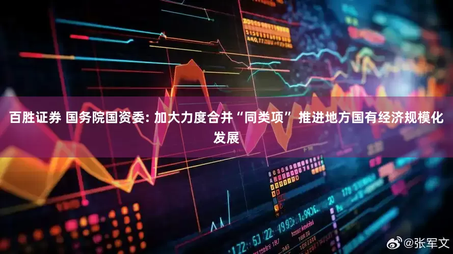 百胜证券 国务院国资委: 加大力度合并“同类项” 推进地方国有经济规模化发展