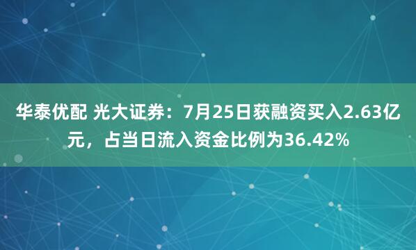 华泰优配 光大证券：7月25日获融资买入2.63亿元，占当日流入资金比例为36.42%