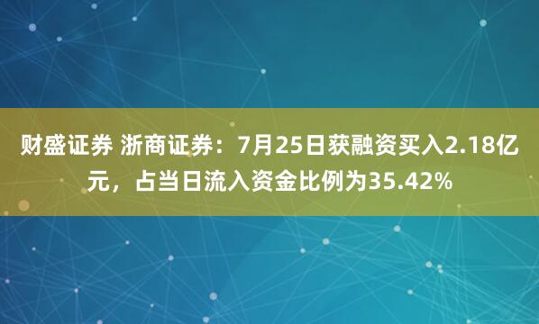 财盛证券 浙商证券：7月25日获融资买入2.18亿元，占当日流入资金比例为35.42%