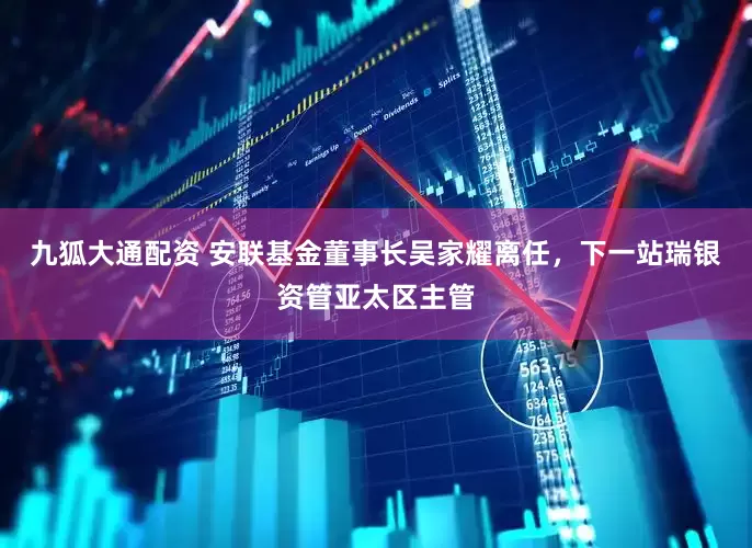 九狐大通配资 安联基金董事长吴家耀离任，下一站瑞银资管亚太区主管