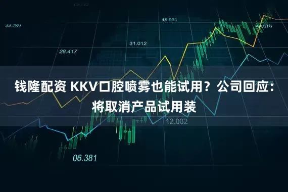 钱隆配资 KKV口腔喷雾也能试用？公司回应：将取消产品试用装