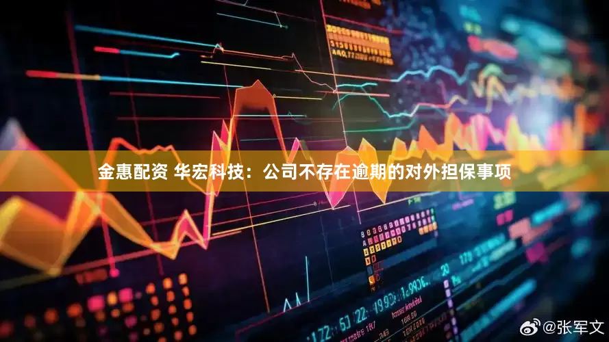 金惠配资 华宏科技：公司不存在逾期的对外担保事项