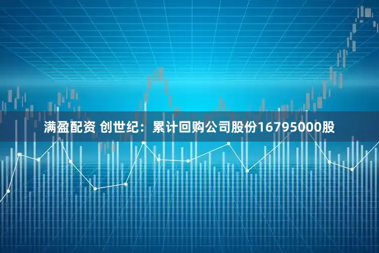 满盈配资 创世纪：累计回购公司股份16795000股