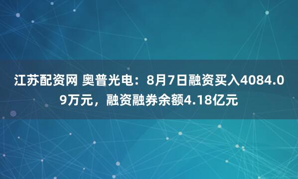 江苏配资网 奥普光电：8月7日融资买入4084.09万元，融资融券余额4.18亿元
