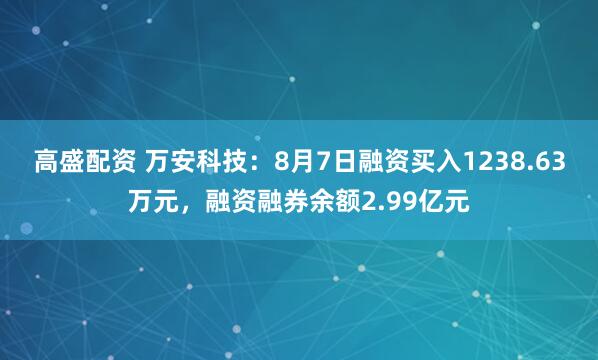 高盛配资 万安科技：8月7日融资买入1238.63万元，融资融券余额2.99亿元