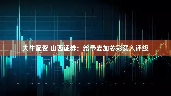 大牛配资 山西证券：给予麦加芯彩买入评级