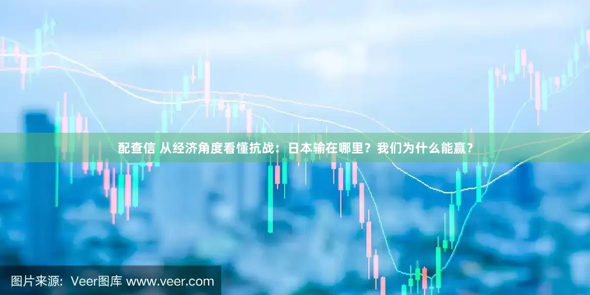 配查信 从经济角度看懂抗战：日本输在哪里？我们为什么能赢？