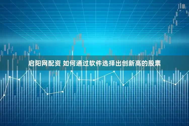启阳网配资 如何通过软件选择出创新高的股票