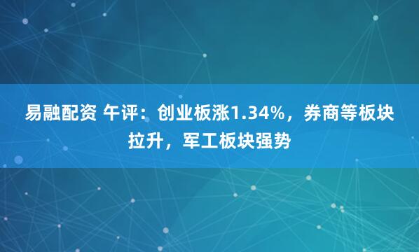 易融配资 午评：创业板涨1.34%，券商等板块拉升，军工板块强势