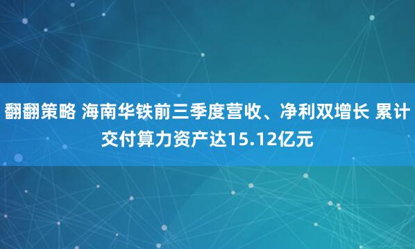 翻翻策略 海南华铁前三季度营收、净利双增长 累计交付算力资产达15.12亿元