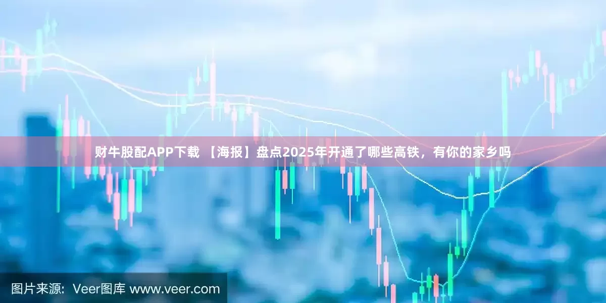财牛股配APP下载 【海报】盘点2025年开通了哪些高铁，有你的家乡吗