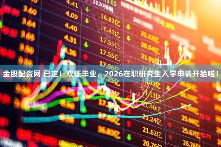 金股配资网 已定！双证毕业，2026在职研究生入学申请开始啦！