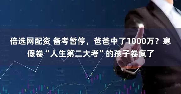 倍选网配资 备考暂停，爸爸中了1000万？寒假卷“人生第二大考”的孩子卷疯了